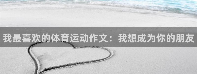 球王会体育：我最喜欢的体育运动作文：我想成为你的朋友