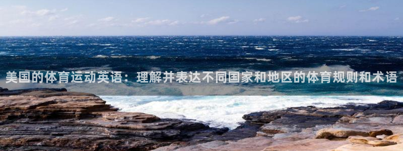 球王会体育：美国的体育运动英语：理解并表达不同国家和地区的体育规则和术语