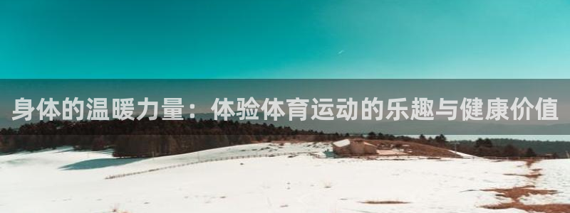 球王会体育：身体的温暖力量：体验体育运动的乐趣与健康价值